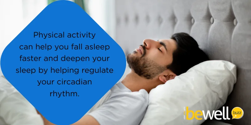 Physical activity can help you fall asleep faster and deepen your sleep by helping regulate your circadian rhythm.