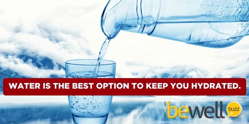 Water is the best option to keep you hydrated, be careful of dehydrating drinks like excessive caffeine and alcohol.