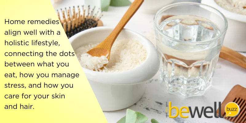 Home remedies align well with a holistic lifestyle, connecting the dots between what you eat, how you manage stress, and how you care for your skin and hair.