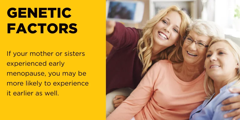 If your mother or sisters experienced early menopause, you may be more likely to experience it earlier as well.