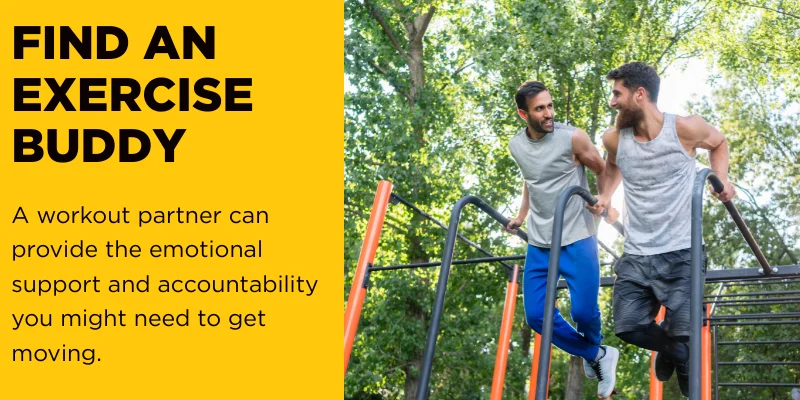 A workout partner can provide the emotional support and accountability you might need to get moving.