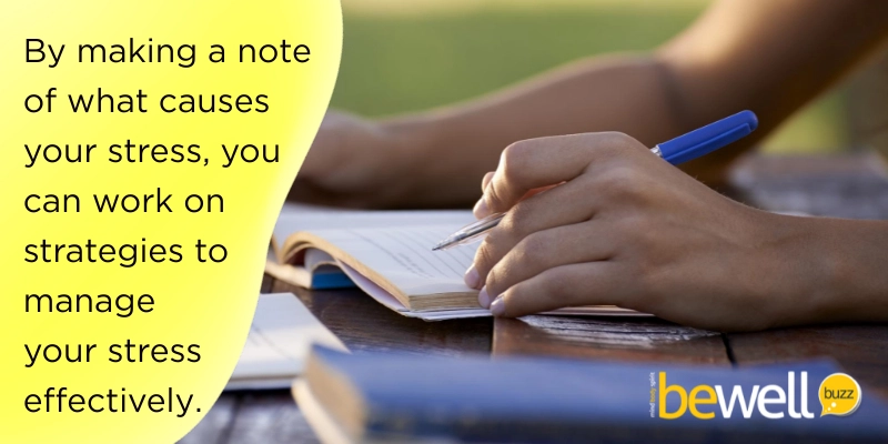By making a note of what causes your stress, you can work on strategies to manage your stress effectively.
