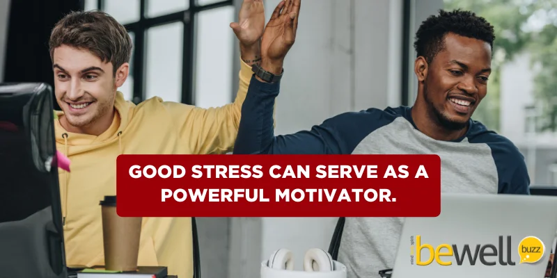 Good stress can serve as a powerful motivator.