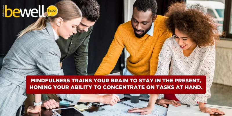 Mindfulness trains your brain to stay in the present, honing your ability to concentrate on tasks at hand.